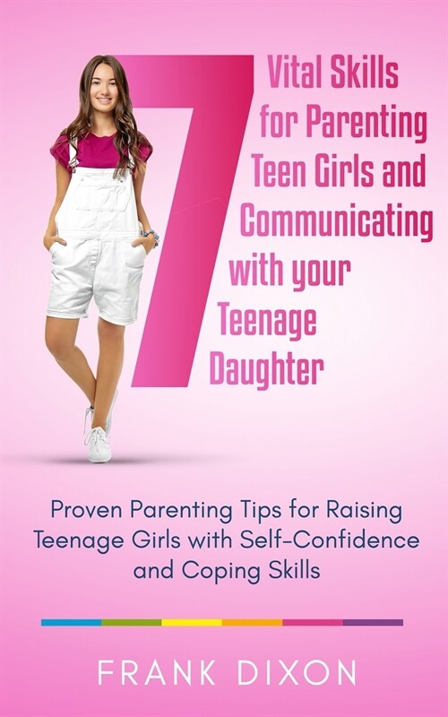 7 Vital Skills for Parenting Teen Girls and Communicating with Your Teenage Daughter: Proven Parenting Tips for Raising Teenage Girls with Self-Confid (Paperback)