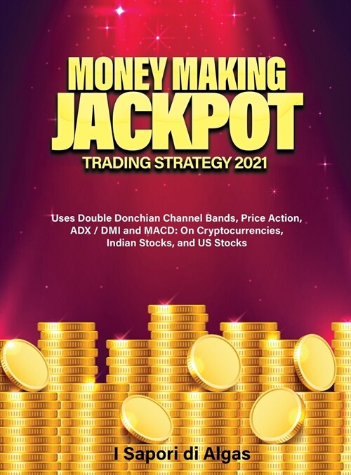 Money Making Jackpot Trading Strategy 2021: Uses Double Donchian Channel Bands, Price Action, ADX / DMI and MACD: On Cryptocurrencies, Indian Stocks, (Hardcover)