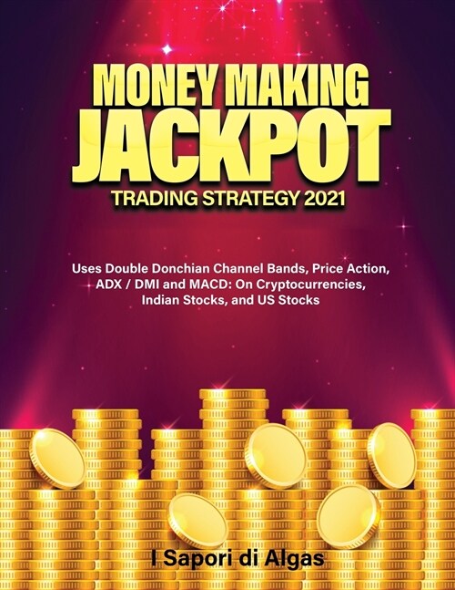 Money Making Jackpot Trading Strategy 2021: Uses Double Donchian Channel Bands, Price Action, ADX / DMI and MACD: On Cryptocurrencies, Indian Stocks, (Paperback)