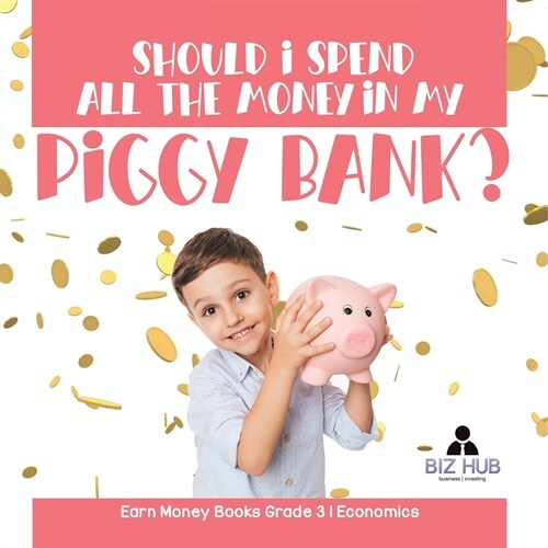 Should I Spend All The Money In My Piggy Bank? Earn Money Books Grade 3 Economics (Paperback)