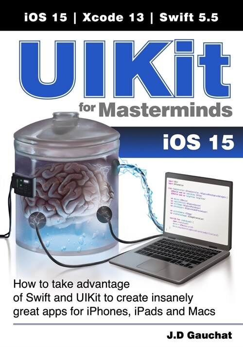 UIKit for Masterminds: How to take advantage of Swift and UIKit to create insanely great apps for iPhones, iPads, and Macs (Paperback)