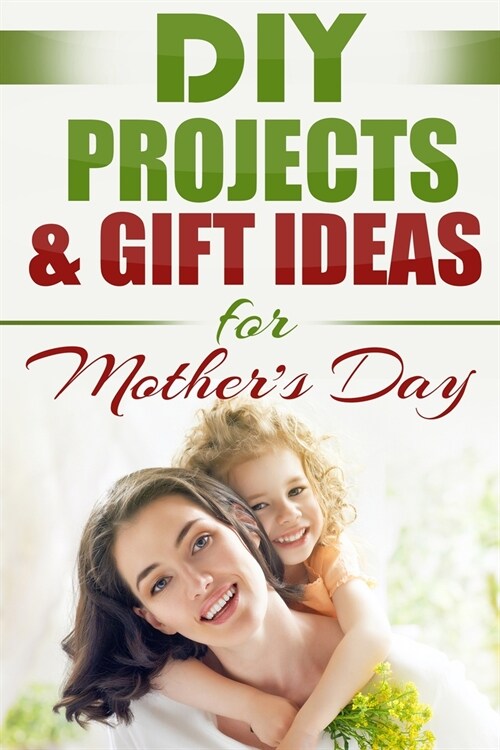 DIY PROJECTS & GIFT IDEAS FOR Mothers Day (Paperback)