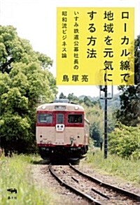 ロ-カル線で地域を元氣にする方法: いすみ鐵道公募社長の昭和流ビジネス論 (單行本)
