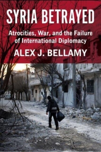 Syria Betrayed: Atrocities, War, and the Failure of International Diplomacy (Hardcover)