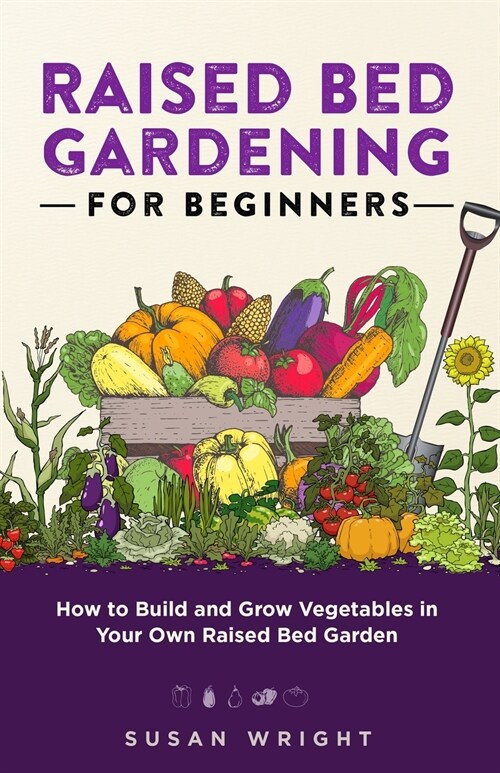 Raised Bed Gardening For Beginners: How to Build and Grow Vegetables in Your Own Raised Bed Garden (Paperback)