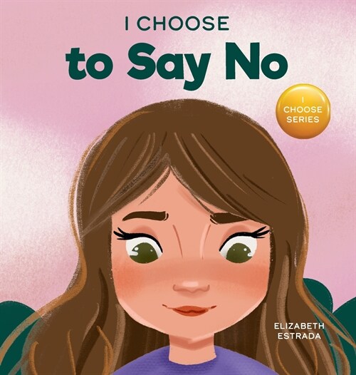 I Choose to Say No: A Rhyming Picture Book About Personal Body Safety, Consent, Safe and Unsafe Touch, Private Parts, and Respectful Relat (Hardcover)