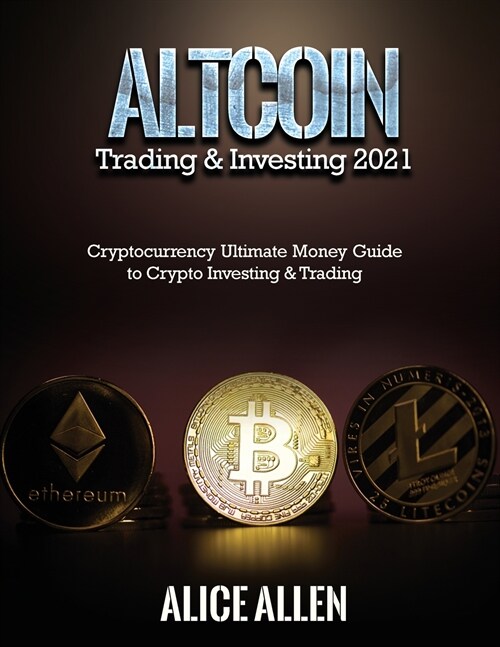 Altcoin Trading & Investing 2021: Cryptocurrency Ultimate Money Guide to Crypto Investing & Trading (Paperback)