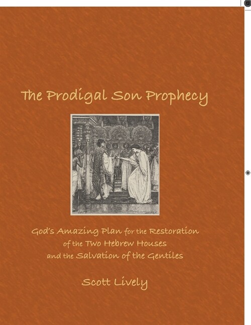 The Prodigal Son Prophecy: Gods Amazing Plan for the Restoration of the Two Hebrew Houses and the Salvation of the Gentiles (Paperback)