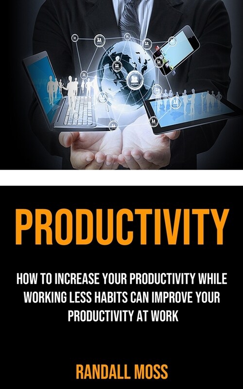 Productivity: How to Increase Your Productivity While Working Less Habits Can Improve Your Productivity at Work (Paperback)