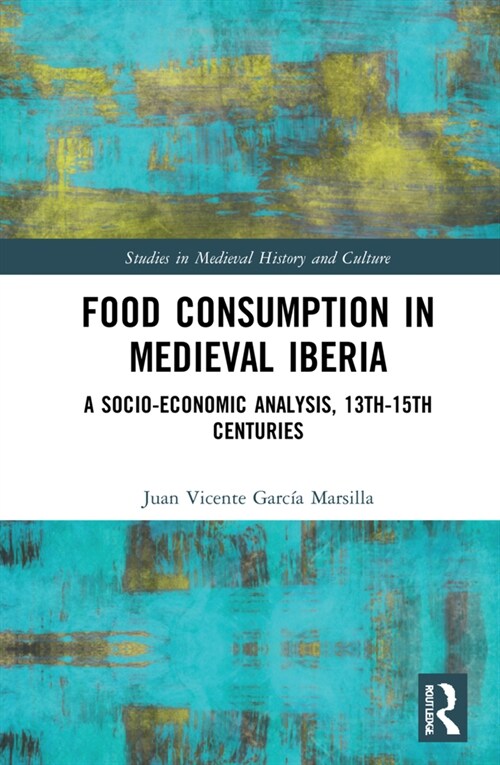 Food Consumption in Medieval Iberia : A Socio-economic Analysis, 13th-15th Centuries (Hardcover)