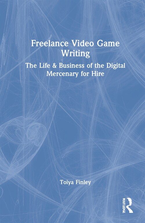 Freelance Video Game Writing : The Life & Business of the Digital Mercenary for Hire (Hardcover)