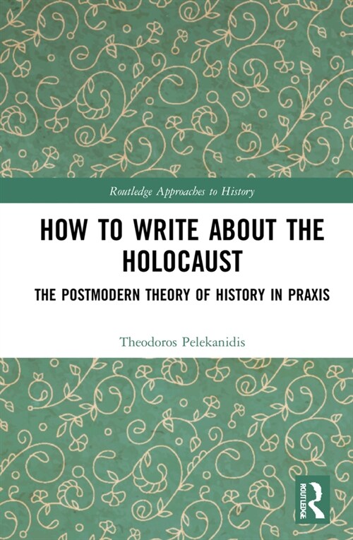 How to Write About the Holocaust : The Postmodern Theory of History in Praxis (Hardcover)