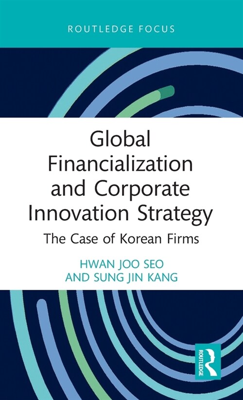 Global Financialization and Corporate Innovation Strategy : The Case of Korean Firms (Hardcover)
