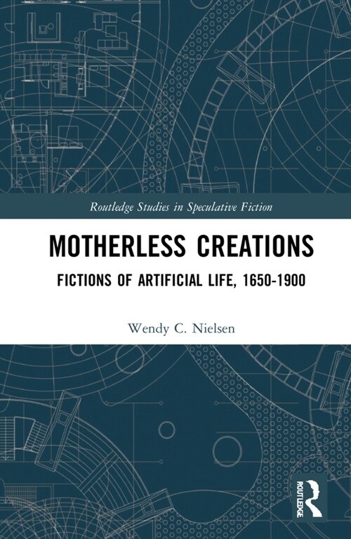 Motherless Creations : Fictions of Artificial Life, 1650-1890 (Hardcover)