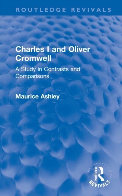 Charles I and Oliver Cromwell : A Study in Contrasts and Comparisons (Hardcover)