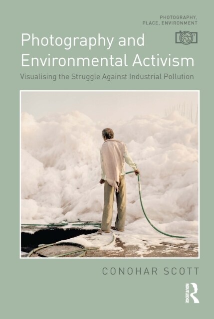 Photography and Environmental Activism : Visualising the Struggle Against Industrial Pollution (Hardcover)