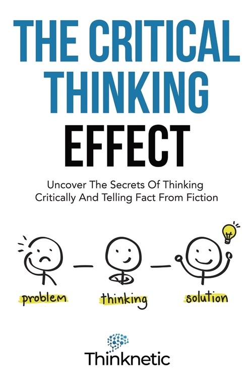 The Critical Thinking Effect: Uncover The Secrets Of Thinking Critically And Telling Fact From Fiction (Paperback)