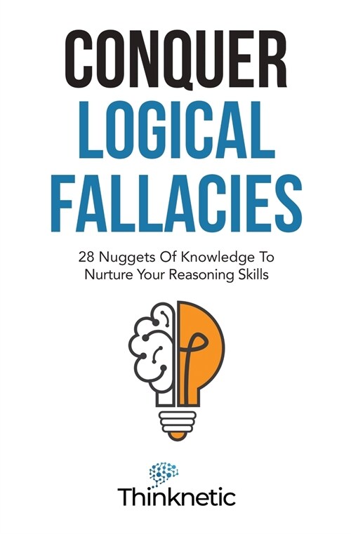 Conquer Logical Fallacies: 28 Nuggets Of Knowledge To Nurture Your Reasoning Skills (Paperback)