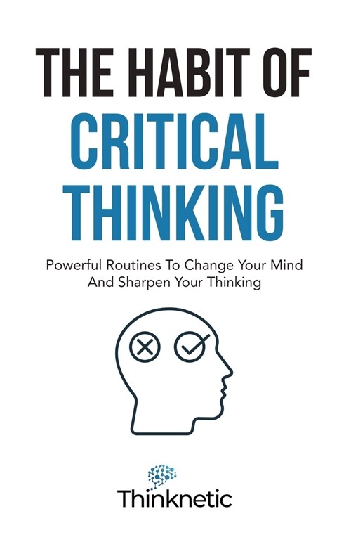 The Habit Of Critical Thinking: Powerful Routines To Change Your Mind And Sharpen Your Thinking (Paperback)