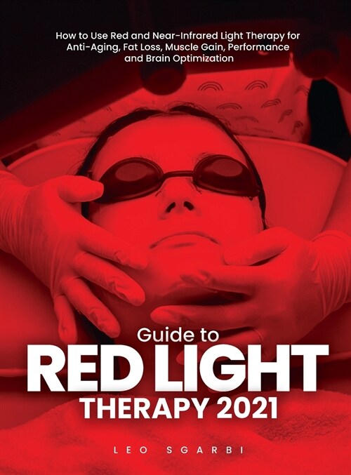 Guide to Red Light Therapy 2021: How to Use Red and Near-Infrared Light Therapy for Anti-Aging, Fat Loss, Muscle Gain, Performance and Brain Optimizat (Hardcover)