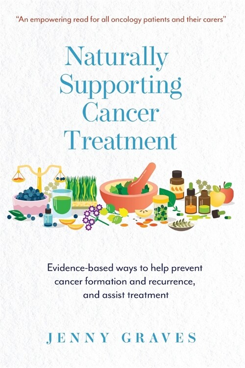 Naturally Supporting Cancer Treatment: Evidence-based ways to help prevent cancer formation and recurrence, and assist treatment (Paperback)