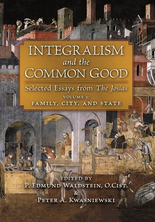 Integralism and the Common Good: Selected Essays from The Josias (Volume 1: Family, City, and State) (Hardcover)