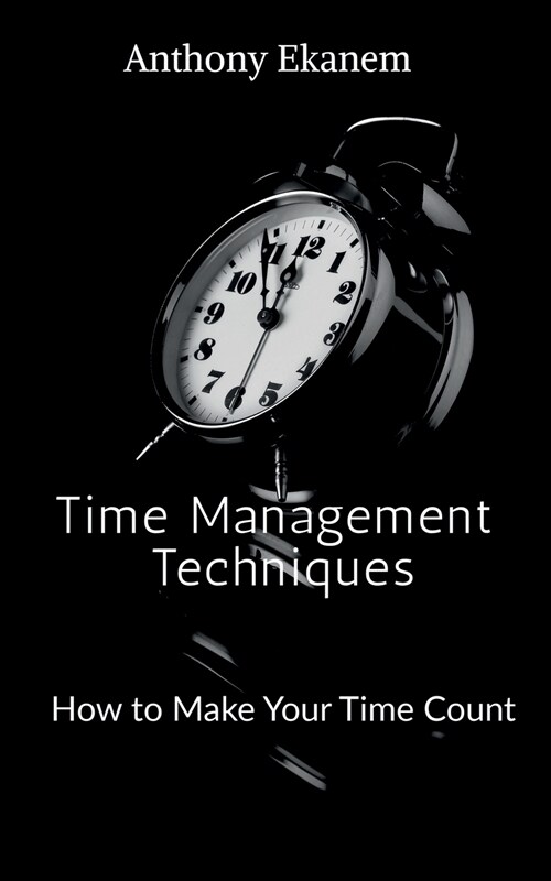 Time Management Techniques: How to Make Your Time Count (Paperback)