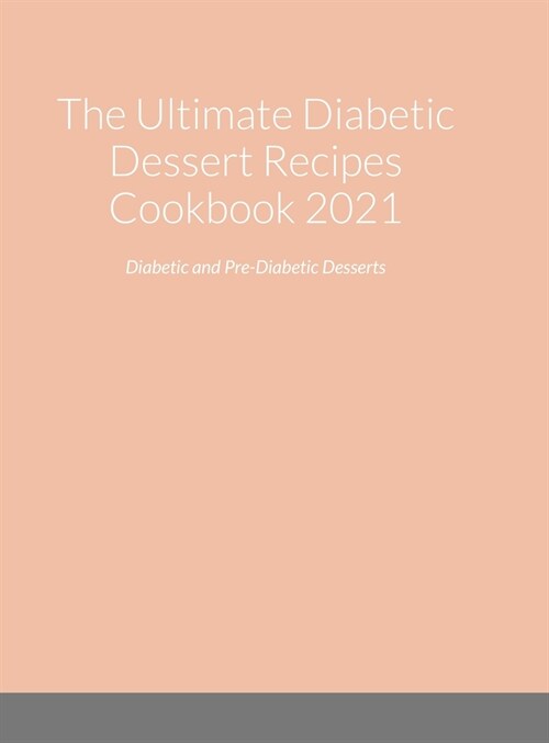 The Ultimate Diabetic Dessert Recipes Cookbook 2021: Diabetic and Pre-Diabetic Desserts (Hardcover)