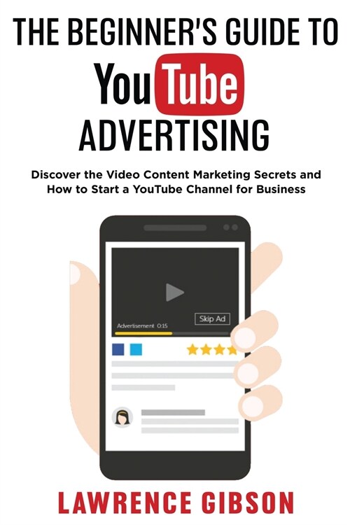 The Beginners Guide to Youtube Advertising: Discover the Video Content Marketing Secrets and How to Start a YouTube Channel for Business (Paperback)