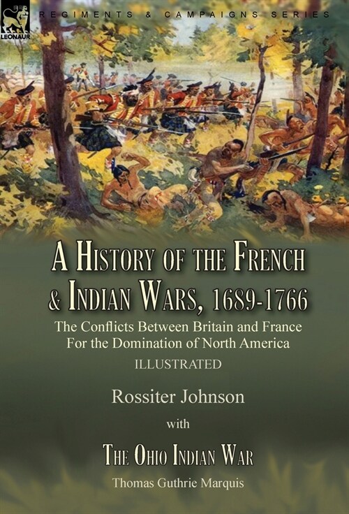 A History of the French & Indian Wars, 1689-1766: the Conflicts Between Britain and France For the Domination of North America---A History of the Fren (Hardcover)