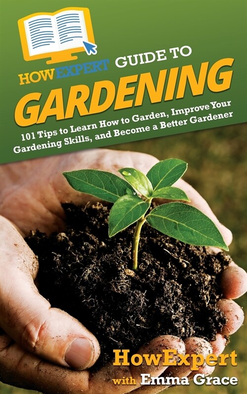 HowExpert Guide to Gardening: 101 Tips to Learn How to Garden, Improve Your Gardening Skills, and Become a Better Gardener (Hardcover)