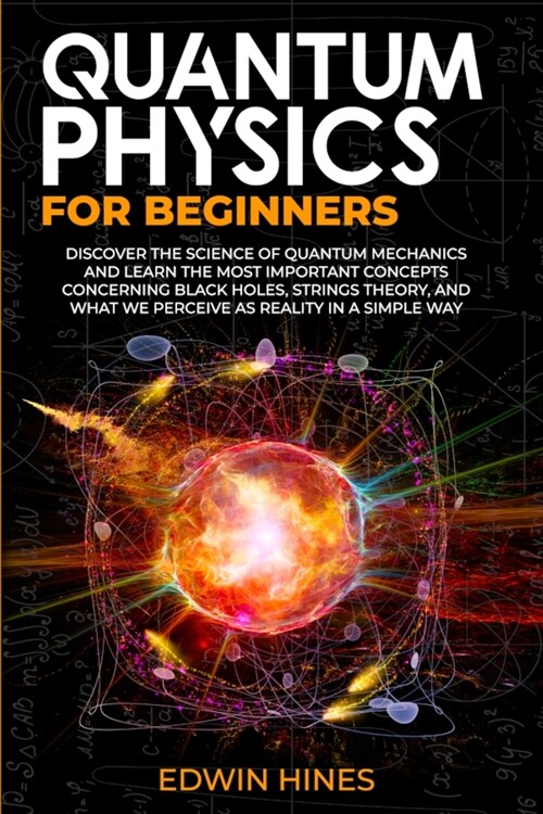 Quantum Physics for Beginners: Discover the Science of Quantum Mechanics and Learn the Most Important Concepts Concerning Black Holes, Strings Theory (Paperback)