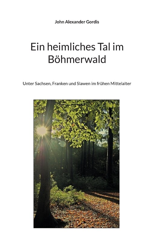 Ein heimliches Tal im B?merwald: Unter Sachsen, Franken und Slawen im fr?en Mittelalter (Paperback)