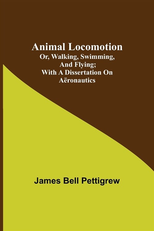 Animal Locomotion; or, walking, swimming, and flying; With a dissertation on a?onautics (Paperback)