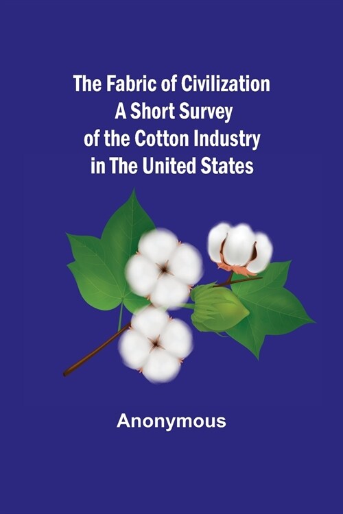 The Fabric of Civilization A Short Survey of the Cotton Industry in the United States (Paperback)