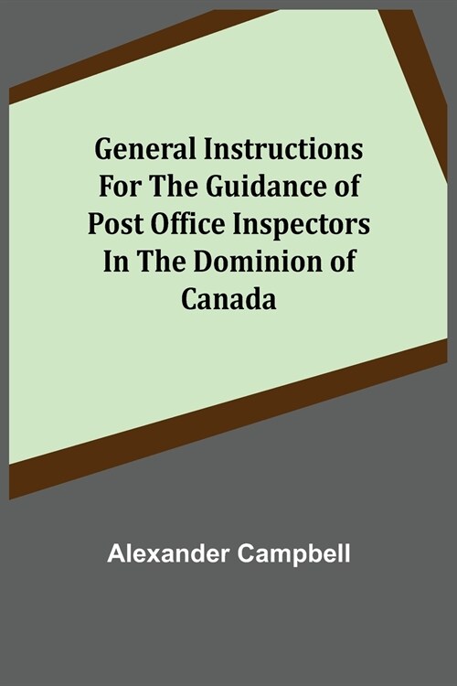 General Instructions for the Guidance of Post Office Inspectors in the Dominion of Canada (Paperback)