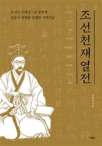 조선 천재 열전 :조선의 르네상스를 꿈꾸며 인문적 세계를 설계한 개혁가들 