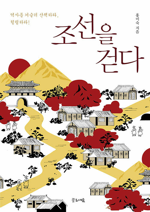 조선을 걷다 : 역사를 거슬러 산책하라, 힐링하라!