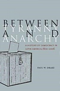 Between Tyranny and Anarchy: A History of Democracy in Latin America, 1800-2006 (Hardcover)