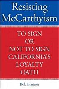 Resisting McCarthyism: To Sign or Not to Sign Californias Loyalty Oath (Hardcover)