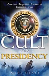 The Cult of the Presidency: Americas Dangerous Devotion to Executive Power (Paperback)