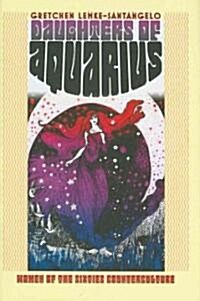 Daughters of Aquarius: Women of the Sixties Counterculture (Hardcover)
