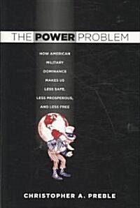 The Power Problem: How American Military Dominance Makes Us Less Safe, Less Prosperous, and Less Free (Hardcover)