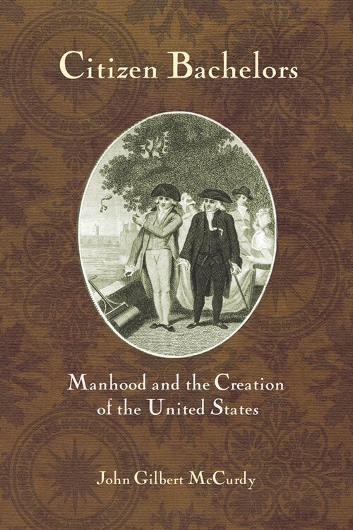 Citizen Bachelors: Manhood and the Creation of the United States (Hardcover)