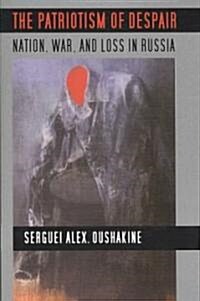 The Patriotism of Despair: Nation, War, and Loss in Russia (Paperback)