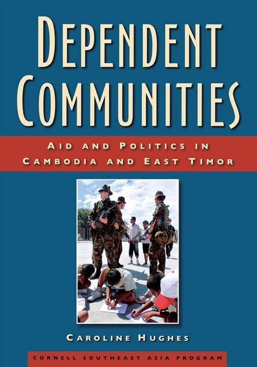 Dependent Communities: Aid and Politics in Cambodia and East Timor (Hardcover)
