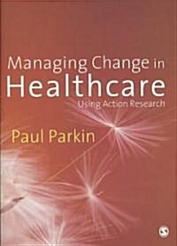 Managing Change in Healthcare: Using Action Research (Paperback)