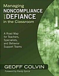 Managing Noncompliance and Defiance in the Classroom: A Road Map for Teachers, Specialists, and Behavior Support Teams (Paperback)