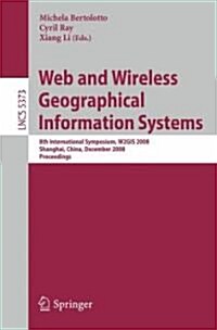 Web and Wireless Geographical Information Systems: 8th International Symposium, W2gis 2008, Shanghai, China, December 11-12, 2008. Proceedings (Paperback, 2008)