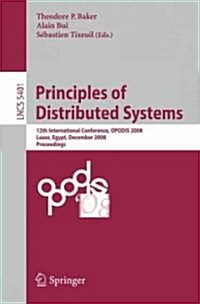 Principles of Distributed Systems: 12th International Conference, Opodis 2008, Luxor, Egypt, December 15-18, 2008. Proceedings (Paperback, 2008)
